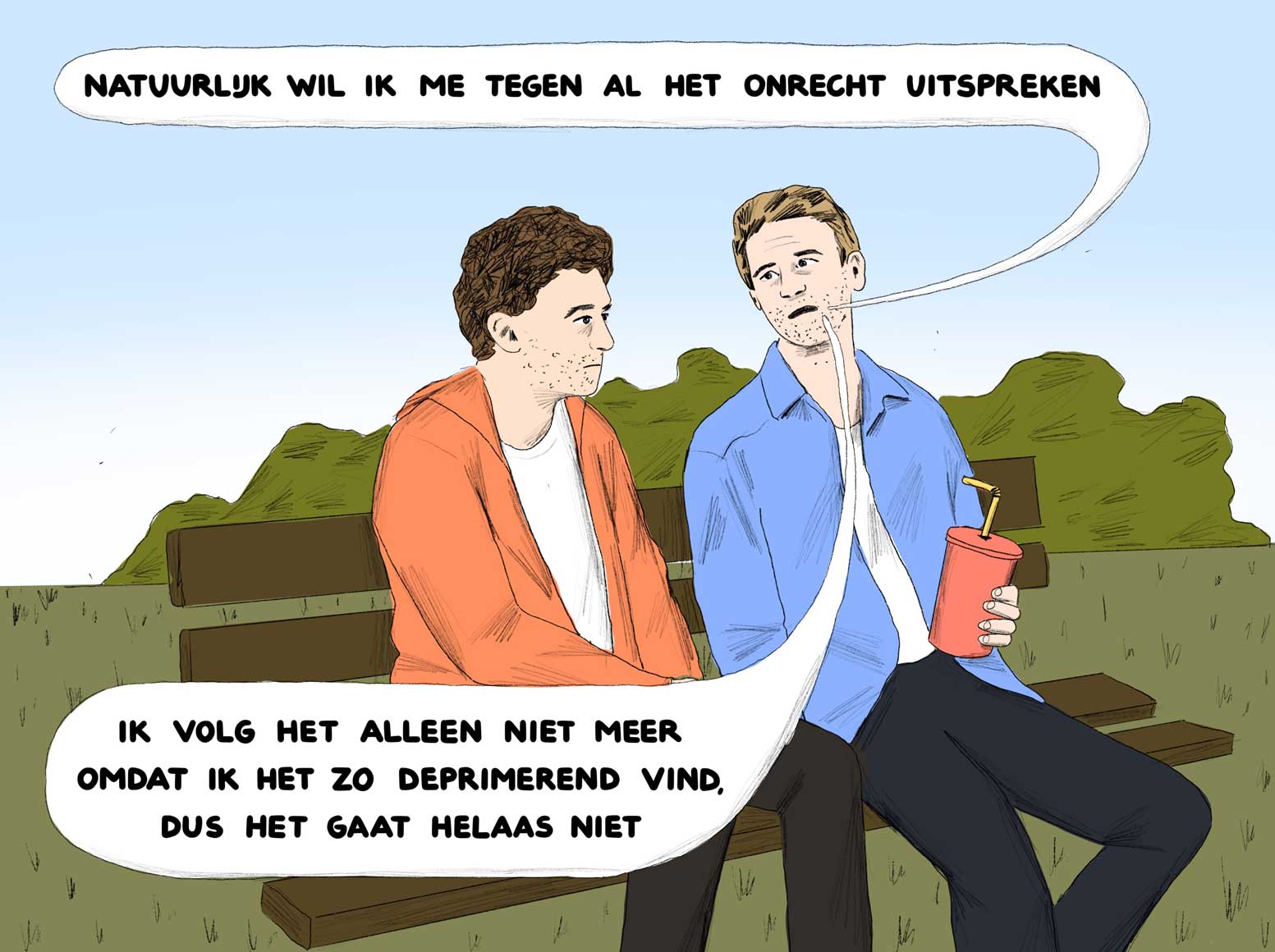 Twee mannen zitten op een bankje in het park. De ene zegt: "Natuurlijk wil ik me tegen al het onrecht uitspreken. Ik volg het alleen niet meer omdat ik het zo deprimerend vind, dus het gaat helaas niet."